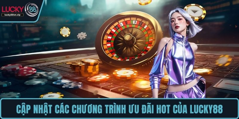Cập nhật các chương trình ưu đãi hot của LUCKY88