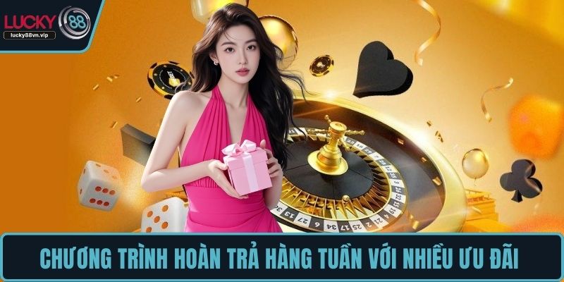 Chương trình hoàn trả hàng tuần với nhiều ưu đãi 