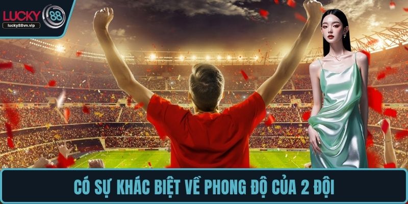 Có sự khác biệt về phong độ của 2 đội Có sự khác biệt về phong độ của 2 đội