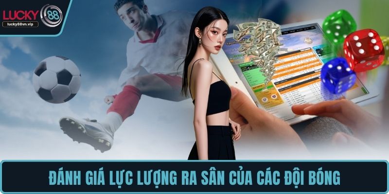 Đánh giá lực lượng ra sân của các đội bóng Đánh giá lực lượng ra sân của các đội bóng