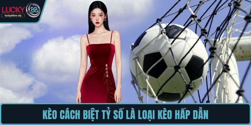 Kèo cách biệt tỷ số là loại kèo hấp dẫn Kèo cách biệt tỷ số là loại kèo hấp dẫn