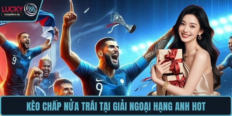 Kèo chấp nửa trái tại giải Ngoại Hạng Anh hot Kèo chấp nửa trái tại giải Ngoại Hạng Anh hot