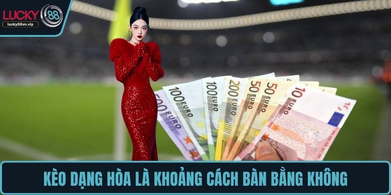 Kèo dạng hòa là khoảng cách bàn bằng không Kèo dạng hòa là khoảng cách bàn bằng không