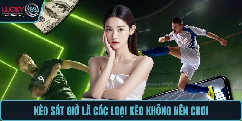 Kèo sát giờ là các loại kèo không nên chơi Kèo sát giờ là các loại kèo không nên chơi
