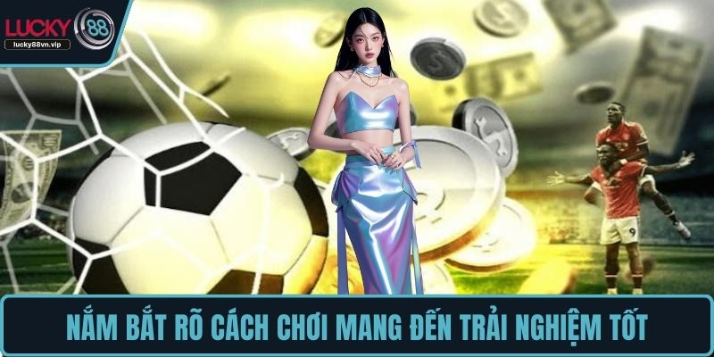 Nắm bắt rõ cách chơi mang đến trải nghiệm tốt Nắm bắt rõ cách chơi mang đến trải nghiệm tốt