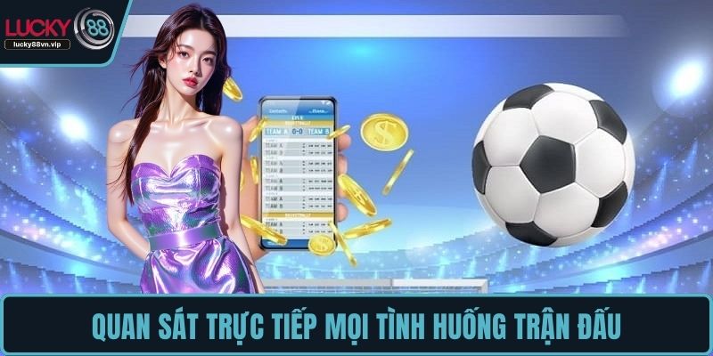 Quan sát trực tiếp mọi tình huống trận đấu