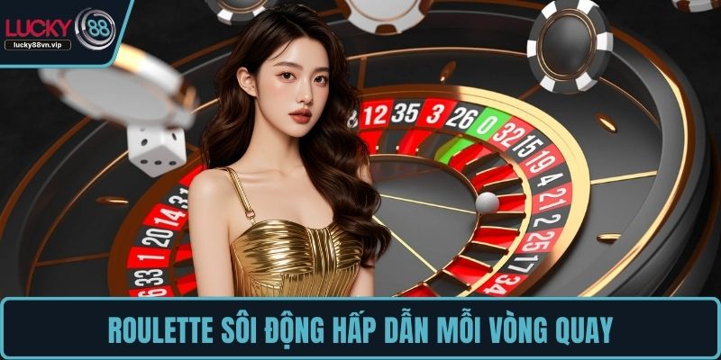 Roulette sôi động hấp dẫn mỗi vòng quay