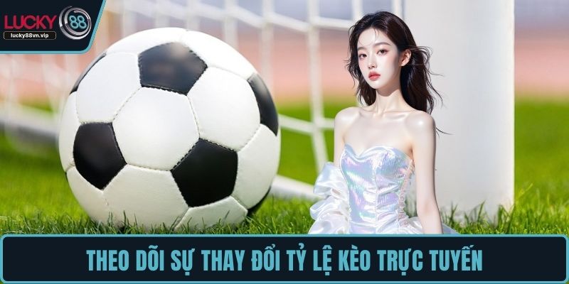 Theo dõi sự thay đổi tỷ lệ kèo trực tuyến