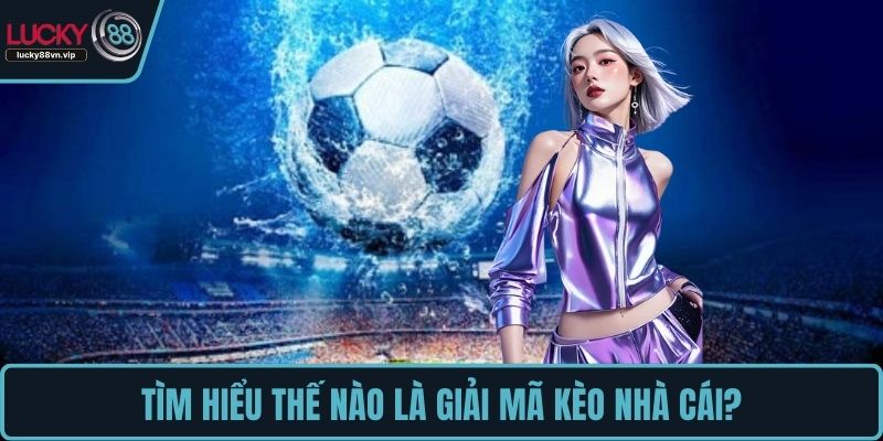Tìm hiểu thế nào là giải mã kèo nhà cái