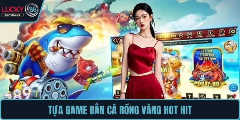 Tựa game Bắn Cá Rồng Vàng hot hit
